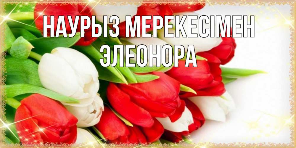 Күн сайын ашық хат с именем, Элеонора Наурыз мерекесімен Поздравительные открытки для милых женщин Онлайн тегін жүктеп алу тілектері бар керемет карта 