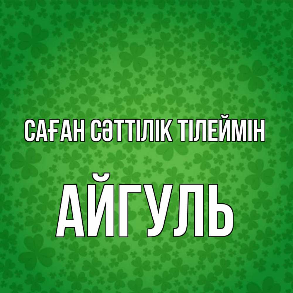 Күн сайын ашық хат с именем, Айгуль Саған сәттілік тілеймін много листочков на удачу Онлайн тегін жүктеп алу тілектері бар керемет карта 