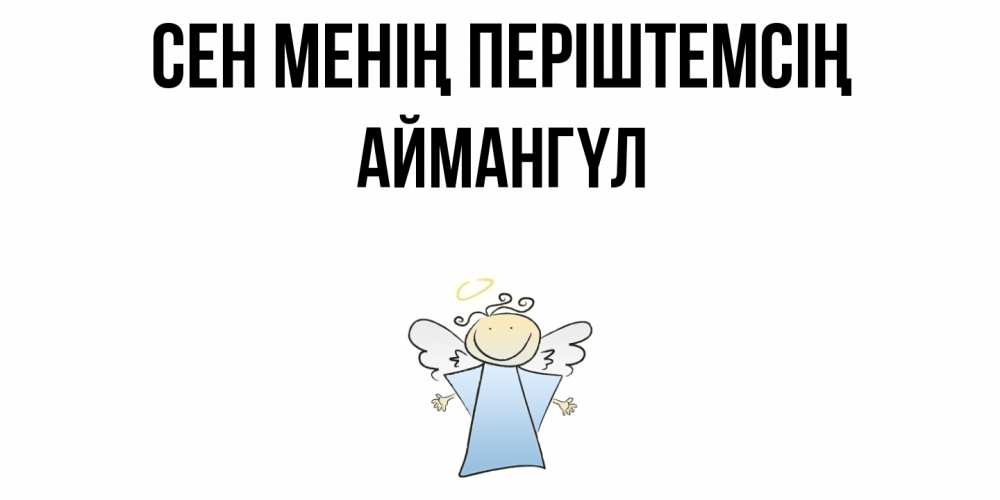 Күн сайын ашық хат с именем, Аймангүл Сен менің періштемсің ангел Онлайн тегін жүктеп алу тілектері бар керемет карта 