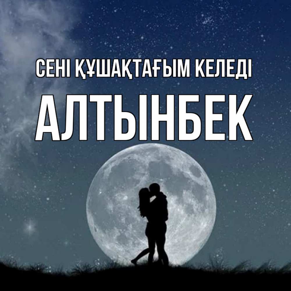 Күн сайын ашық хат с именем, Алтынбек сені құшақтағым келеді сладкая парочка Онлайн тегін жүктеп алу тілектері бар керемет карта 