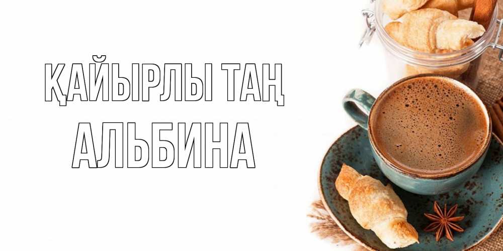 Күн сайын ашық хат с именем, Альбина Қайырлы таң кофе с пенкой Онлайн тегін жүктеп алу тілектері бар керемет карта 