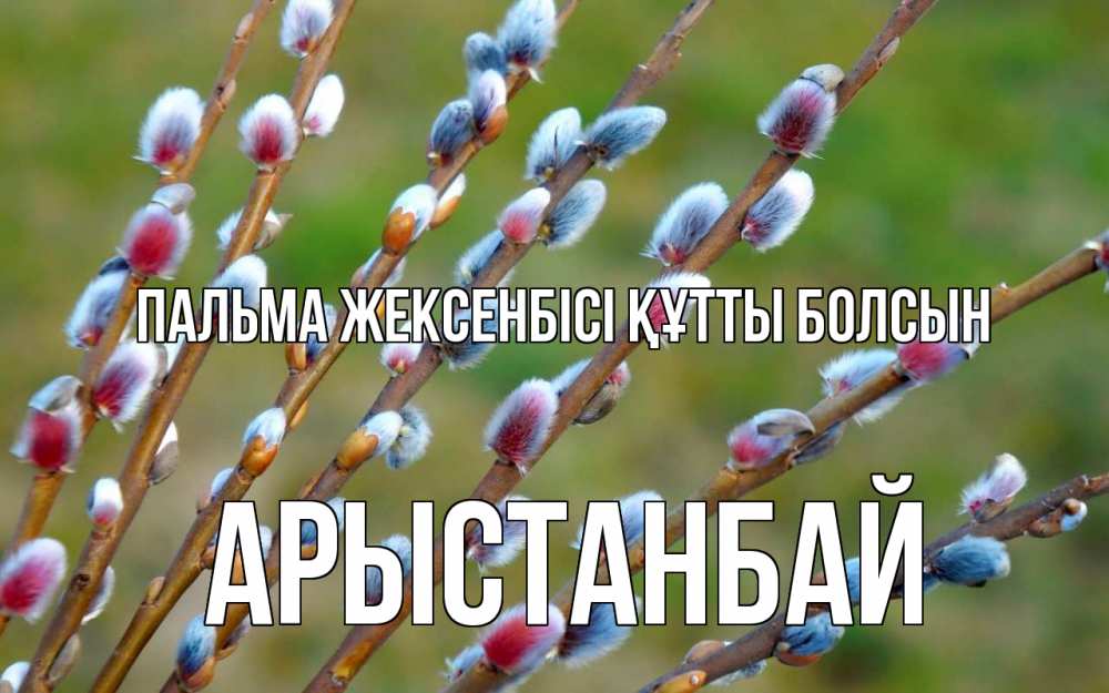 Күн сайын ашық хат с именем, Арыстанбай Пальма жексенбісі құтты болсын верба Онлайн тегін жүктеп алу тілектері бар керемет карта 