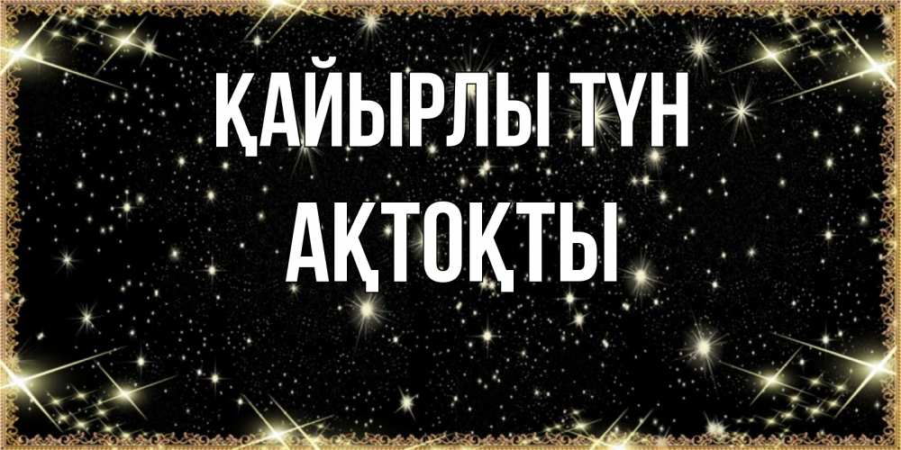 Күн сайын ашық хат с именем, АҚТОҚТЫ Қайырлы түн засыпаем под звездами Онлайн тегін жүктеп алу тілектері бар керемет карта 