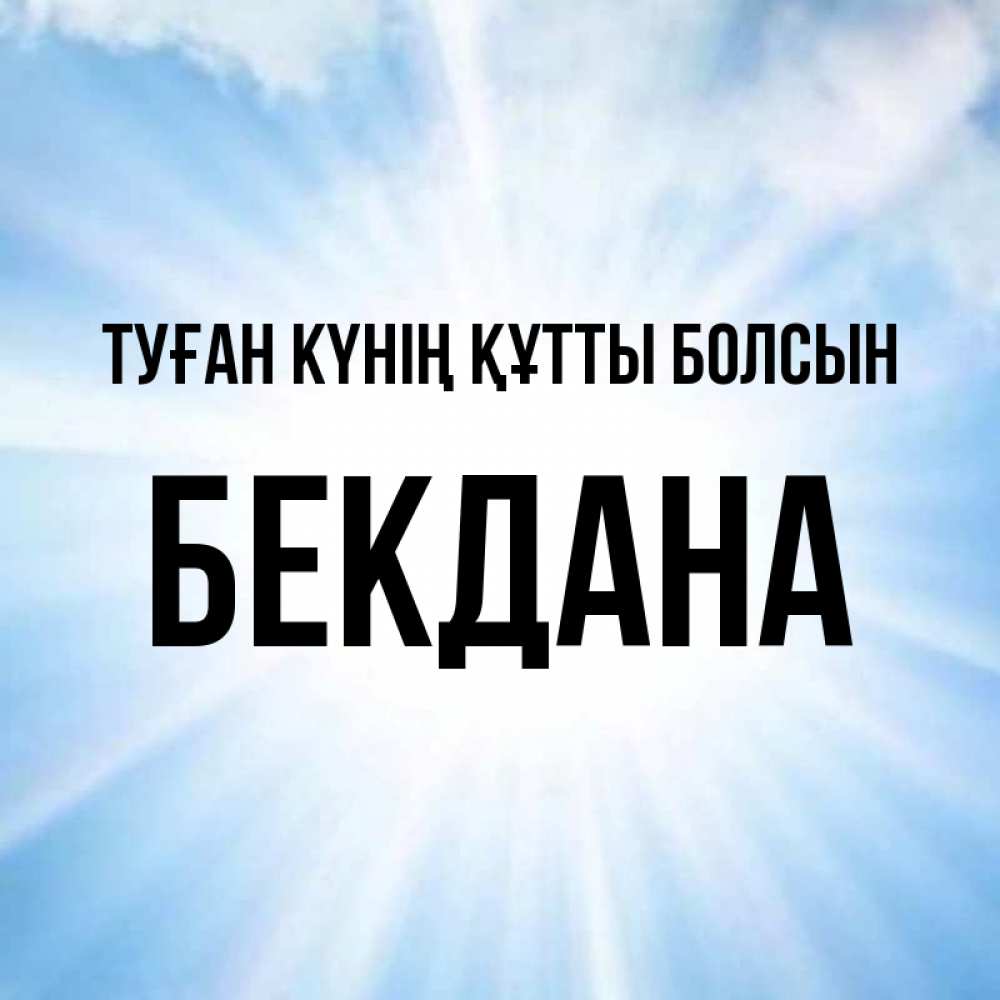 Күн сайын ашық хат с именем, БЕКДАНА Туған күнің құтты болсын свет небесный Онлайн тегін жүктеп алу тілектері бар керемет карта 