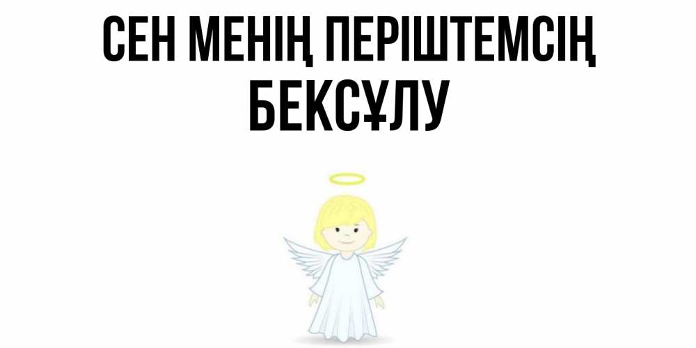 Күн сайын ашық хат с именем, БЕКСҰЛУ Сен менің періштемсің ангел Онлайн тегін жүктеп алу тілектері бар керемет карта 