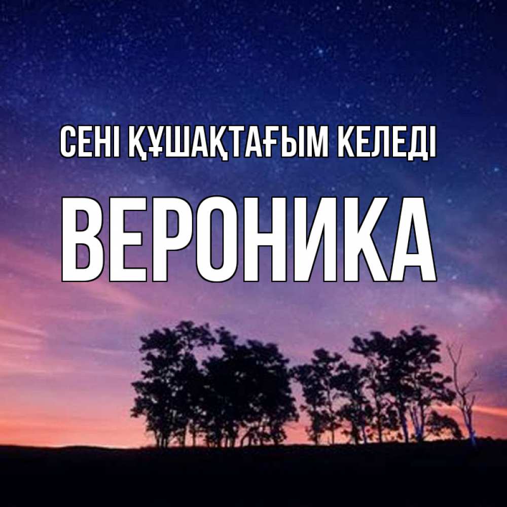 Күн сайын ашық хат с именем, Вероника сені құшақтағым келеді силуэты деревьев Онлайн тегін жүктеп алу тілектері бар керемет карта 
