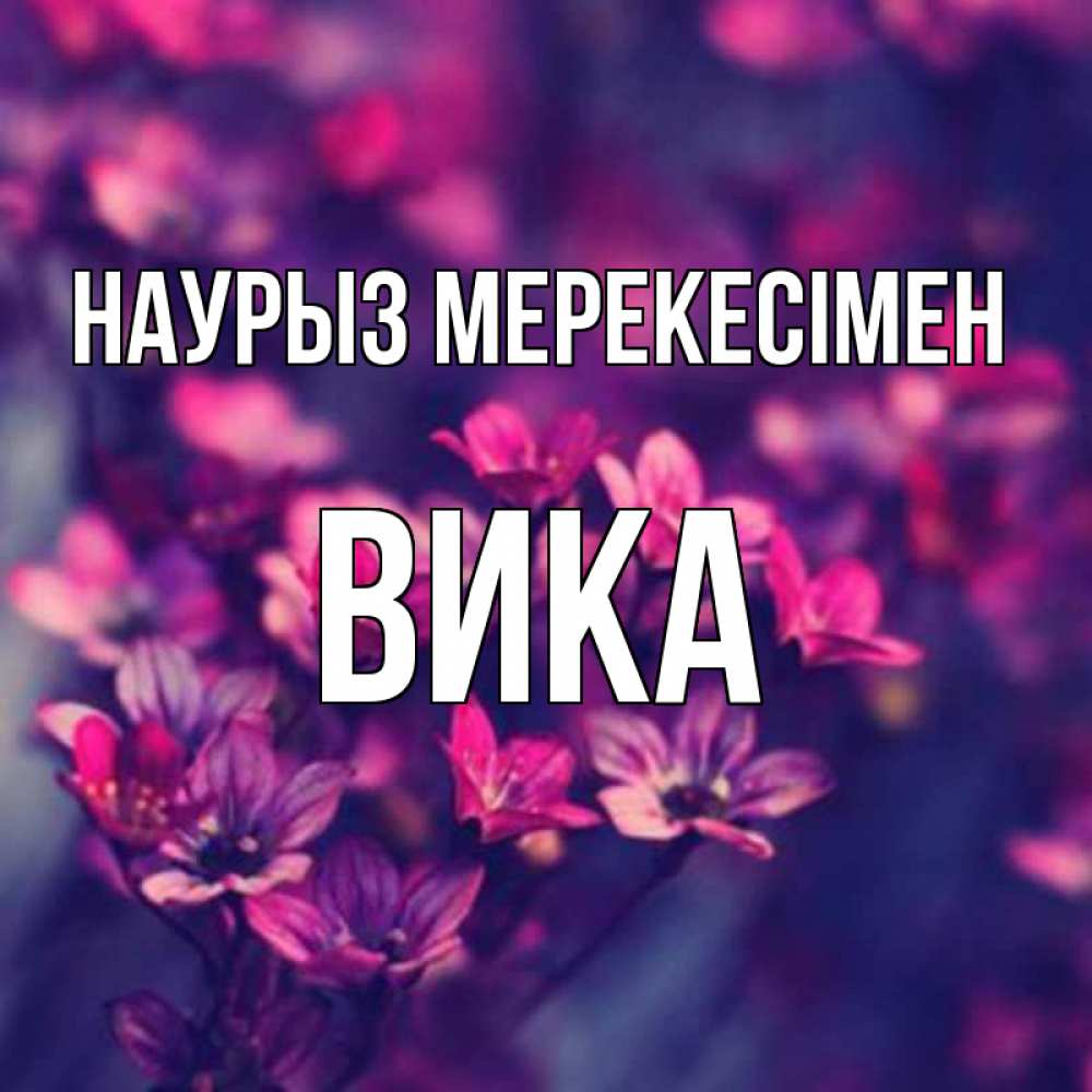 Күн сайын ашық хат с именем, Вика Наурыз мерекесімен небольшие цветы 1 Онлайн тегін жүктеп алу тілектері бар керемет карта 