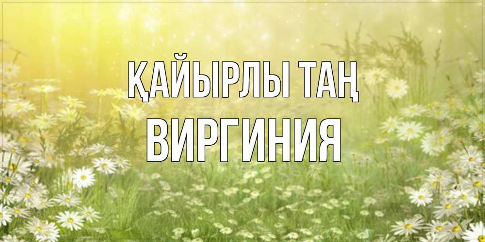 Күн сайын ашық хат с именем, Виргиния Қайырлы таң доброе утро Онлайн тегін жүктеп алу тілектері бар керемет карта 