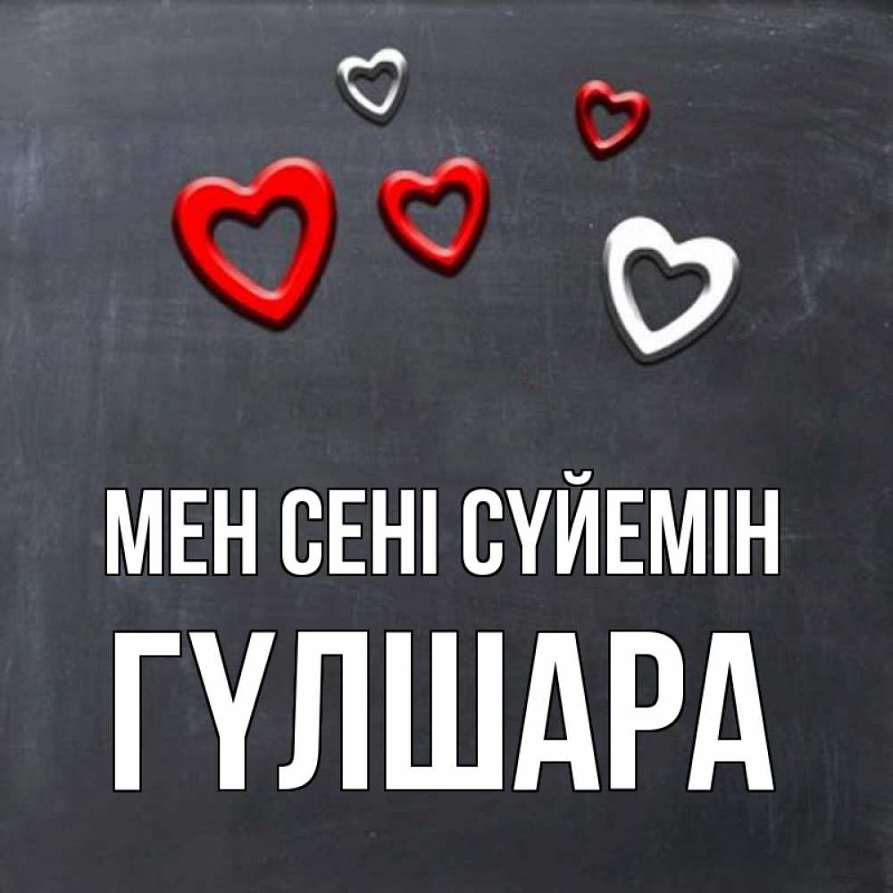 Күн сайын ашық хат с именем, ГҮЛШАРА Мен сені сүйемін сердечки белые и красные Онлайн тегін жүктеп алу тілектері бар керемет карта 