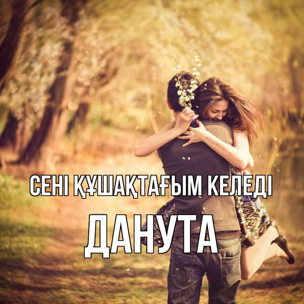 Күн сайын ашық хат с именем, Данута сені құшақтағым келеді Лес осенний Онлайн тегін жүктеп алу тілектері бар керемет карта 