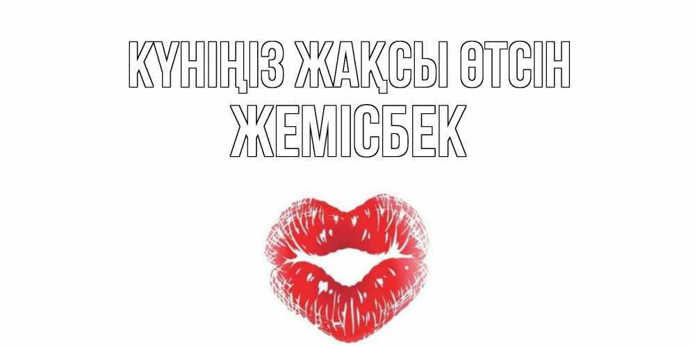 Күн сайын ашық хат с именем, Жемісбек Күніңіз жақсы өтсін Поцелуй Онлайн тегін жүктеп алу тілектері бар керемет карта 
