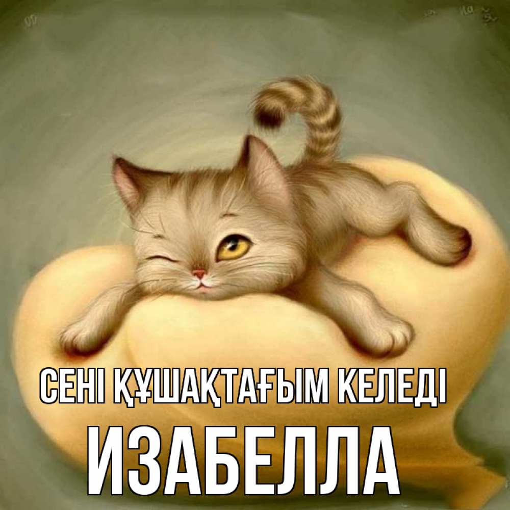Күн сайын ашық хат с именем, Изабелла сені құшақтағым келеді кошечка Онлайн тегін жүктеп алу тілектері бар керемет карта 