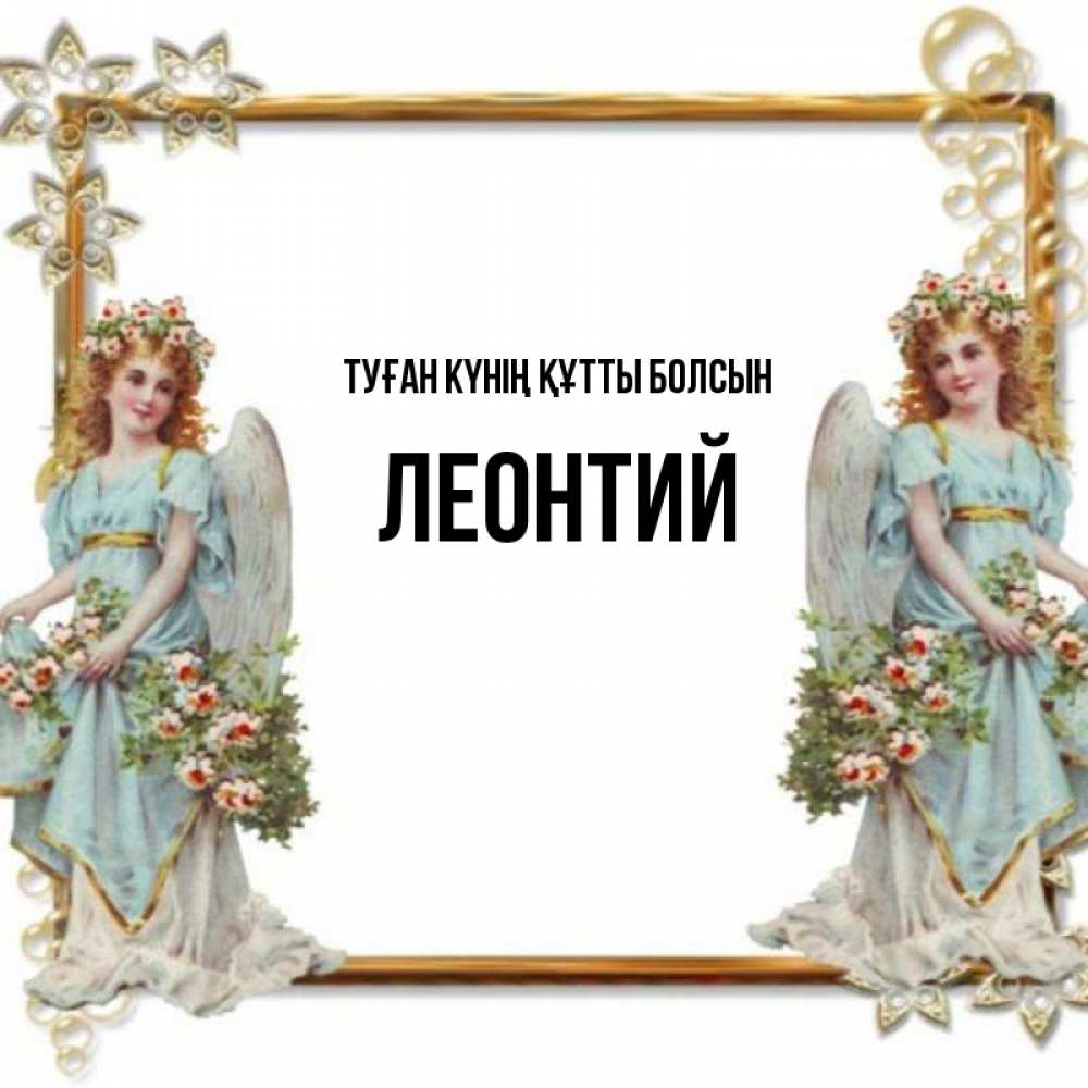 Күн сайын ашық хат с именем, Леонтий Туған күнің құтты болсын рамочка из золота и ангелы Онлайн тегін жүктеп алу тілектері бар керемет карта 