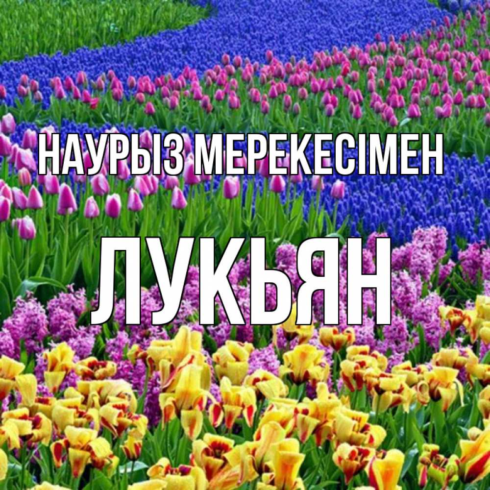Күн сайын ашық хат с именем, Лукьян Наурыз мерекесімен цветы Онлайн тегін жүктеп алу тілектері бар керемет карта 