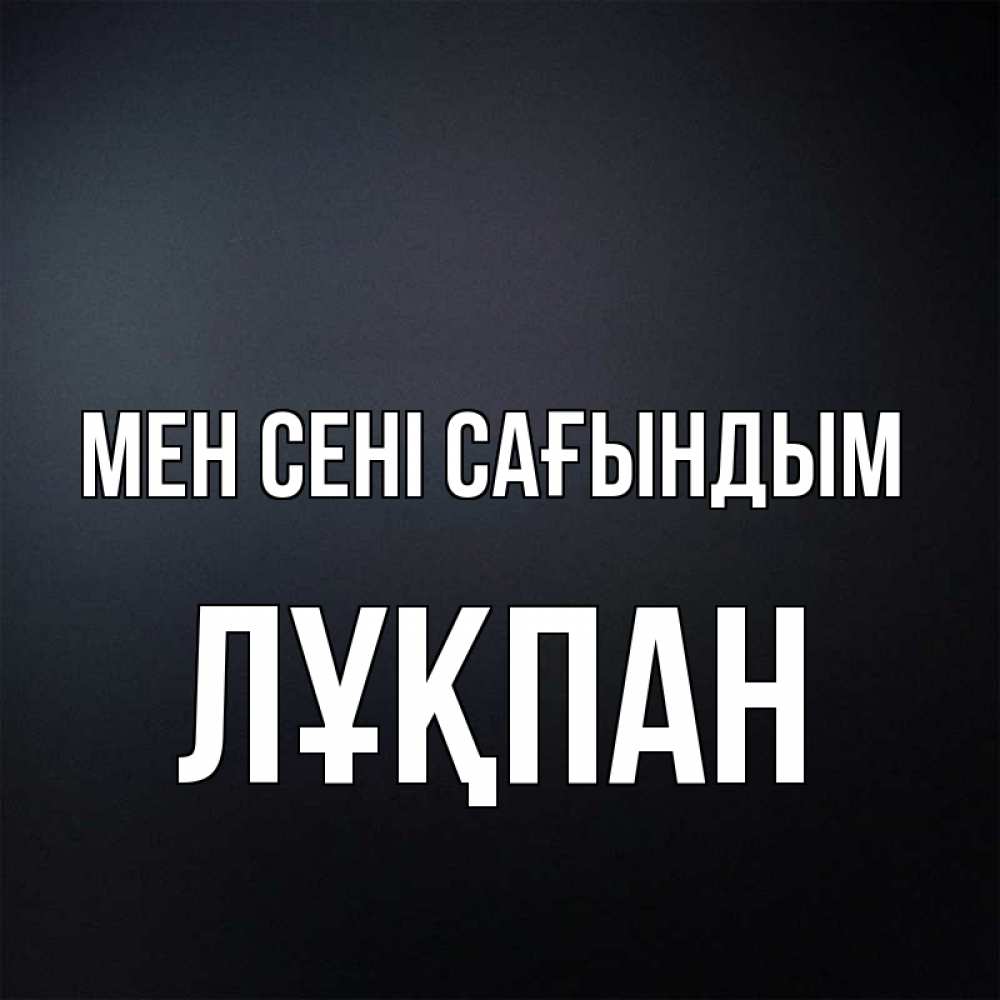 Күн сайын ашық хат с именем, ЛҰҚПАН Мен сені сағындым с подписью Онлайн тегін жүктеп алу тілектері бар керемет карта 