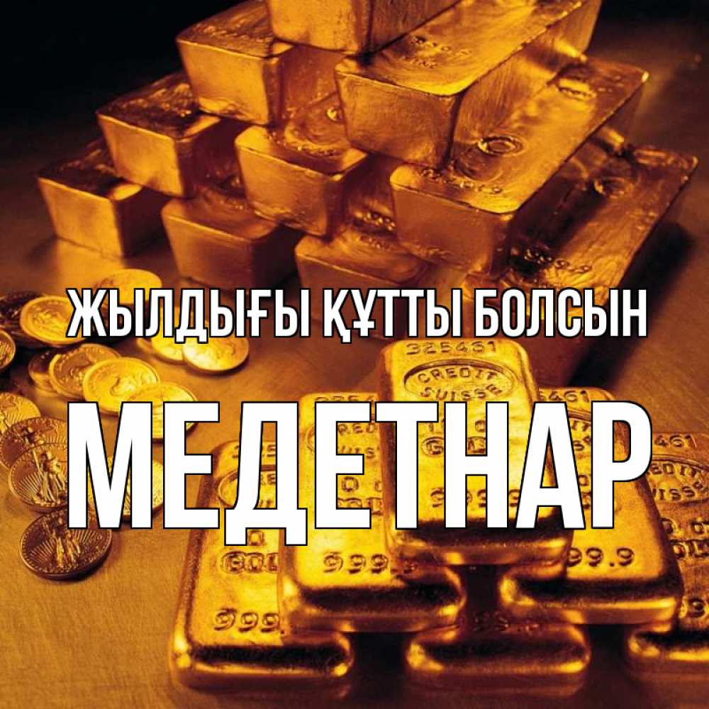 Күн сайын ашық хат с именем, МЕДЕТНАР Жылдығы құтты болсын со слитками золота и золотыми монетами Онлайн тегін жүктеп алу тілектері бар керемет карта 