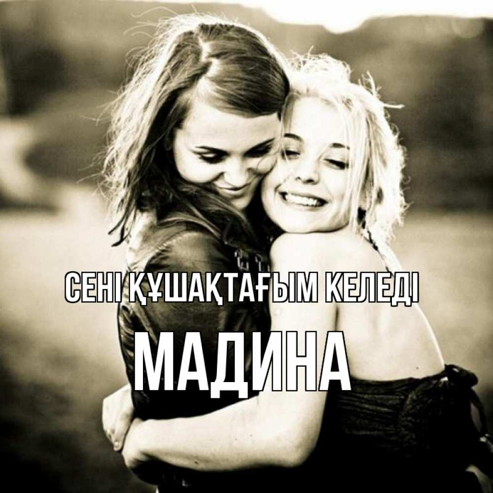 Күн сайын ашық хат с именем, Мадина сені құшақтағым келеді девочки обнимаются Онлайн тегін жүктеп алу тілектері бар керемет карта 