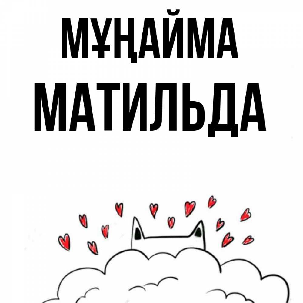 Күн сайын ашық хат с именем, Матильда Мұңайма облако и ушки котика с сердечками Онлайн тегін жүктеп алу тілектері бар керемет карта 