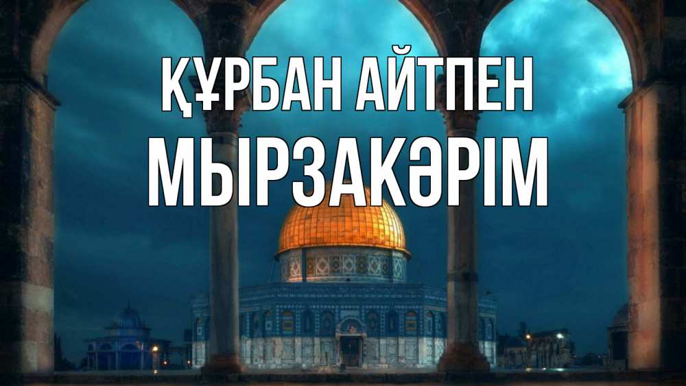 Күн сайын ашық хат с именем, Мырзакәрім Құрбан айтпен Мечеть Онлайн тегін жүктеп алу тілектері бар керемет карта 