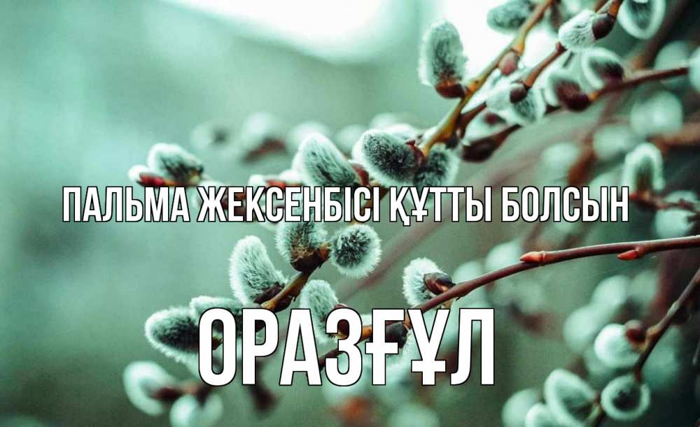 Күн сайын ашық хат с именем, ОРАЗҒҰЛ Пальма жексенбісі құтты болсын верба Онлайн тегін жүктеп алу тілектері бар керемет карта 