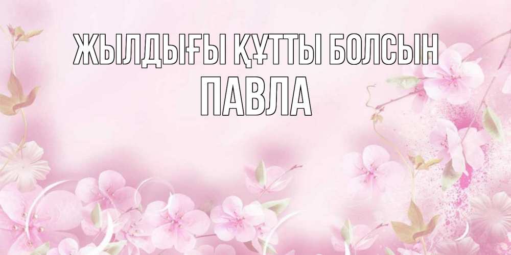 Күн сайын ашық хат с именем, Павла Жылдығы құтты болсын нежные цветы Онлайн тегін жүктеп алу тілектері бар керемет карта 