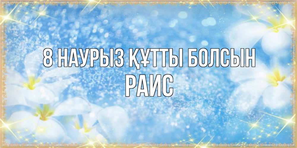 Күн сайын ашық хат с именем, Раис 8 наурыз құтты болсын международный женский день Онлайн тегін жүктеп алу тілектері бар керемет карта 