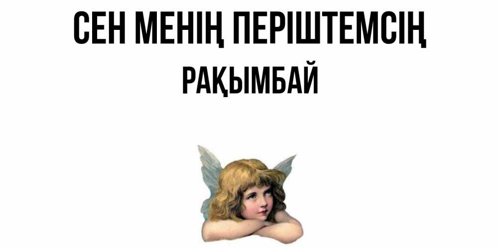 Күн сайын ашық хат с именем, Рақымбай Сен менің періштемсің ангел Онлайн тегін жүктеп алу тілектері бар керемет карта 