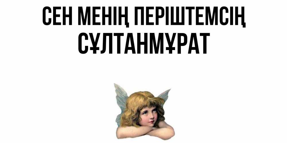 Күн сайын ашық хат с именем, СҰЛТАНМҰРАТ Сен менің періштемсің ангел Онлайн тегін жүктеп алу тілектері бар керемет карта 