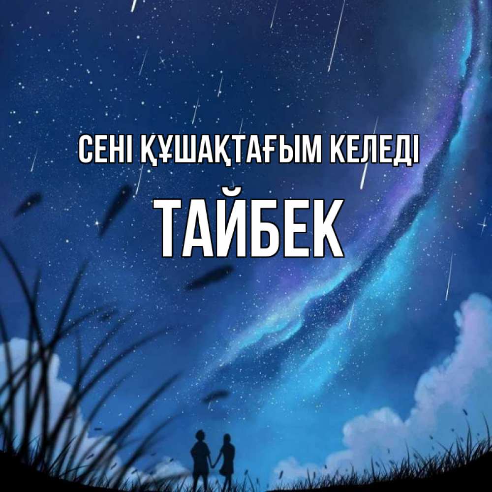 Күн сайын ашық хат с именем, ТАЙБЕК сені құшақтағым келеді камыши Онлайн тегін жүктеп алу тілектері бар керемет карта 