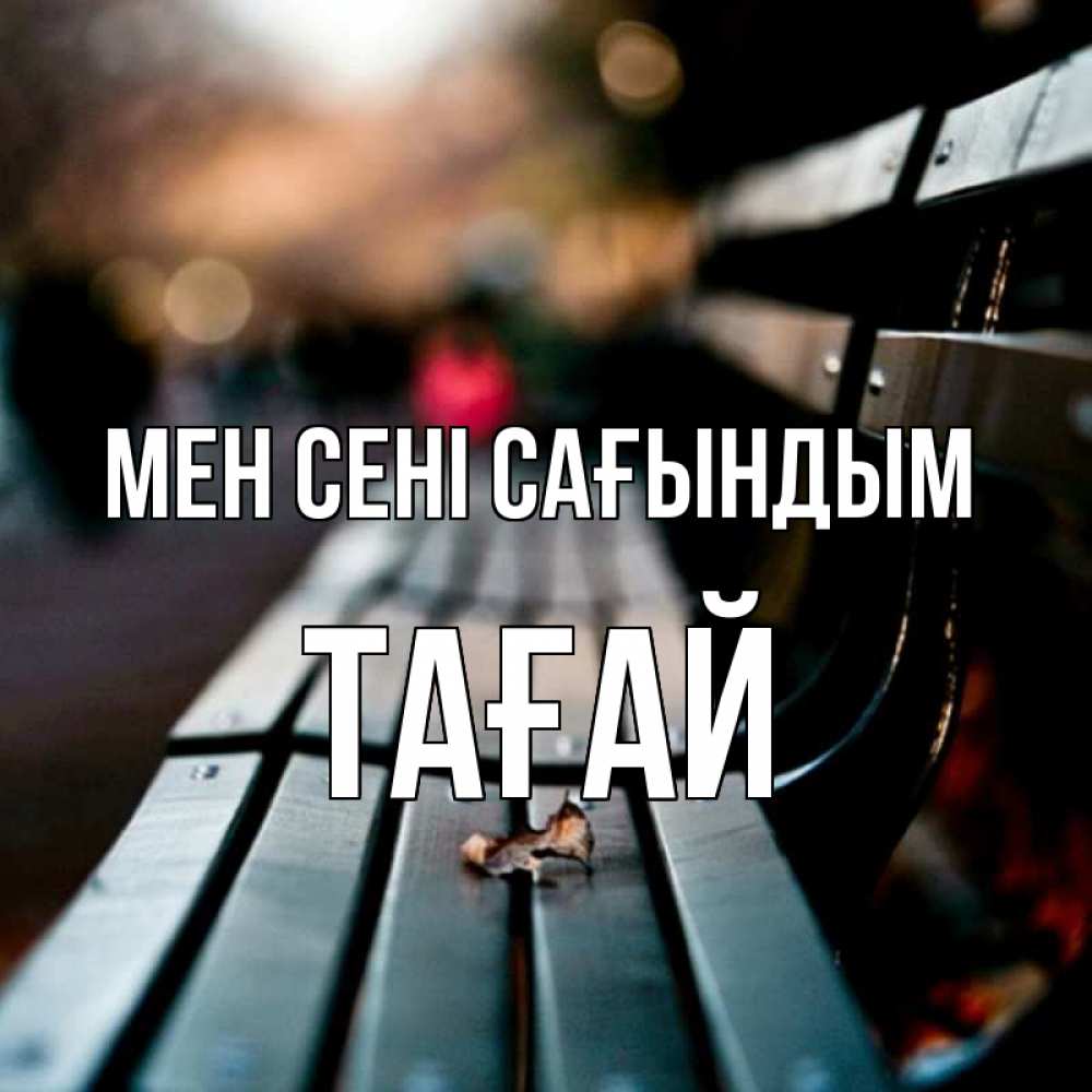 Күн сайын ашық хат с именем, ТАҒАЙ Мен сені сағындым приходи скорее Онлайн тегін жүктеп алу тілектері бар керемет карта 
