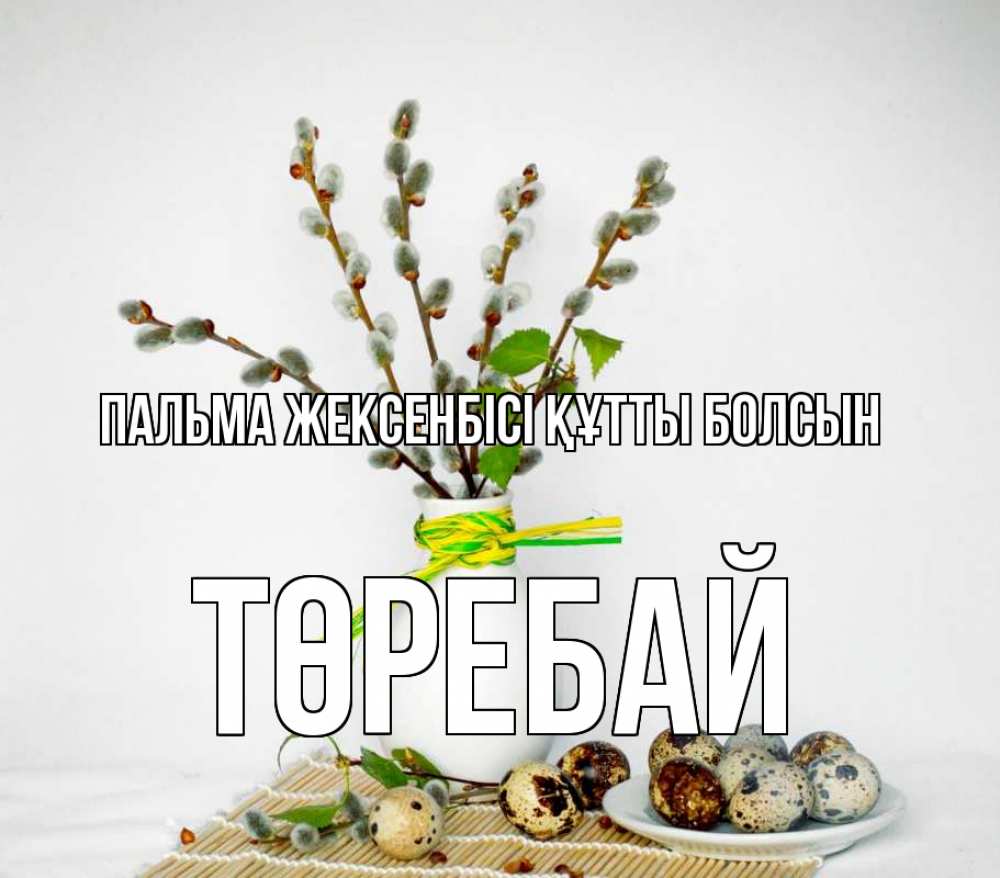 Күн сайын ашық хат с именем, Төребай Пальма жексенбісі құтты болсын верба Онлайн тегін жүктеп алу тілектері бар керемет карта 