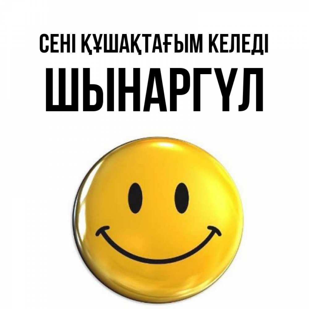 Күн сайын ашық хат с именем, ШЫНАРГҮЛ сені құшақтағым келеді открытки которые можно подписывать онлайн по своему усмотрению бесплатно Онлайн тегін жүктеп алу тілектері бар керемет карта 