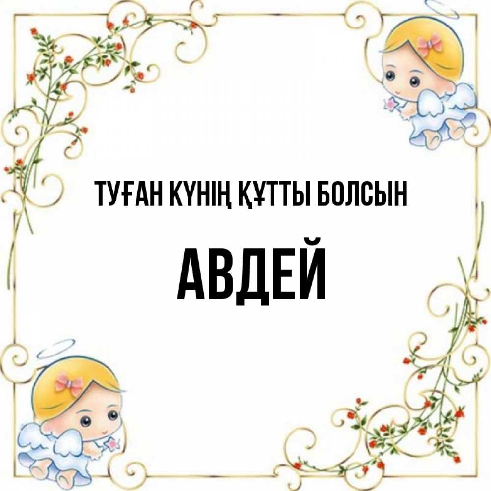 Күн сайын ашық хат с именем, Авдей Туған күнің құтты болсын девочки ангелы Онлайн тегін жүктеп алу тілектері бар керемет карта 