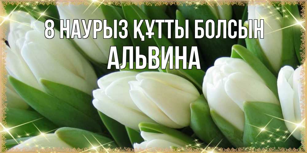 Күн сайын ашық хат с именем, Альвина 8 наурыз құтты болсын поздравляем с 8 марта Онлайн тегін жүктеп алу тілектері бар керемет карта 