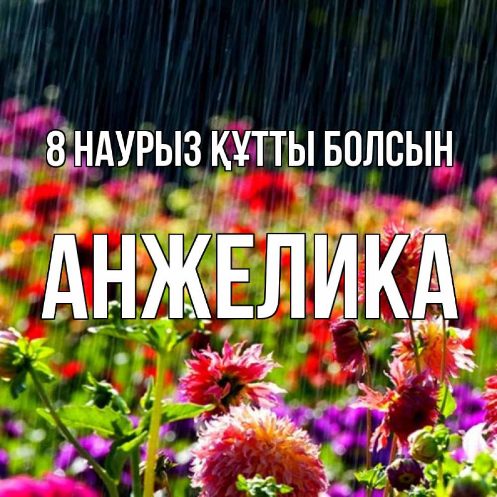 Күн сайын ашық хат с именем, Анжелика 8 наурыз құтты болсын цветы под дождиком к международному женскому дню Онлайн тегін жүктеп алу тілектері бар керемет карта 