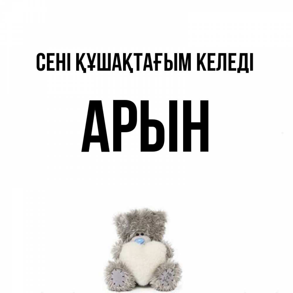 Күн сайын ашық хат с именем, Арын сені құшақтағым келеді медвежонок с сердечком белого цвета Онлайн тегін жүктеп алу тілектері бар керемет карта 