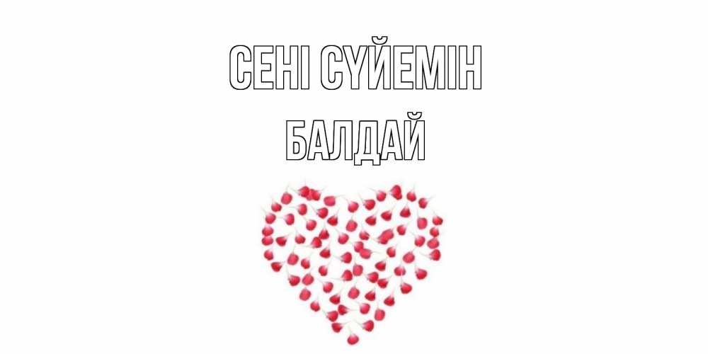 Күн сайын ашық хат с именем, БАЛДАЙ Сені сүйемін сердце Онлайн тегін жүктеп алу тілектері бар керемет карта 