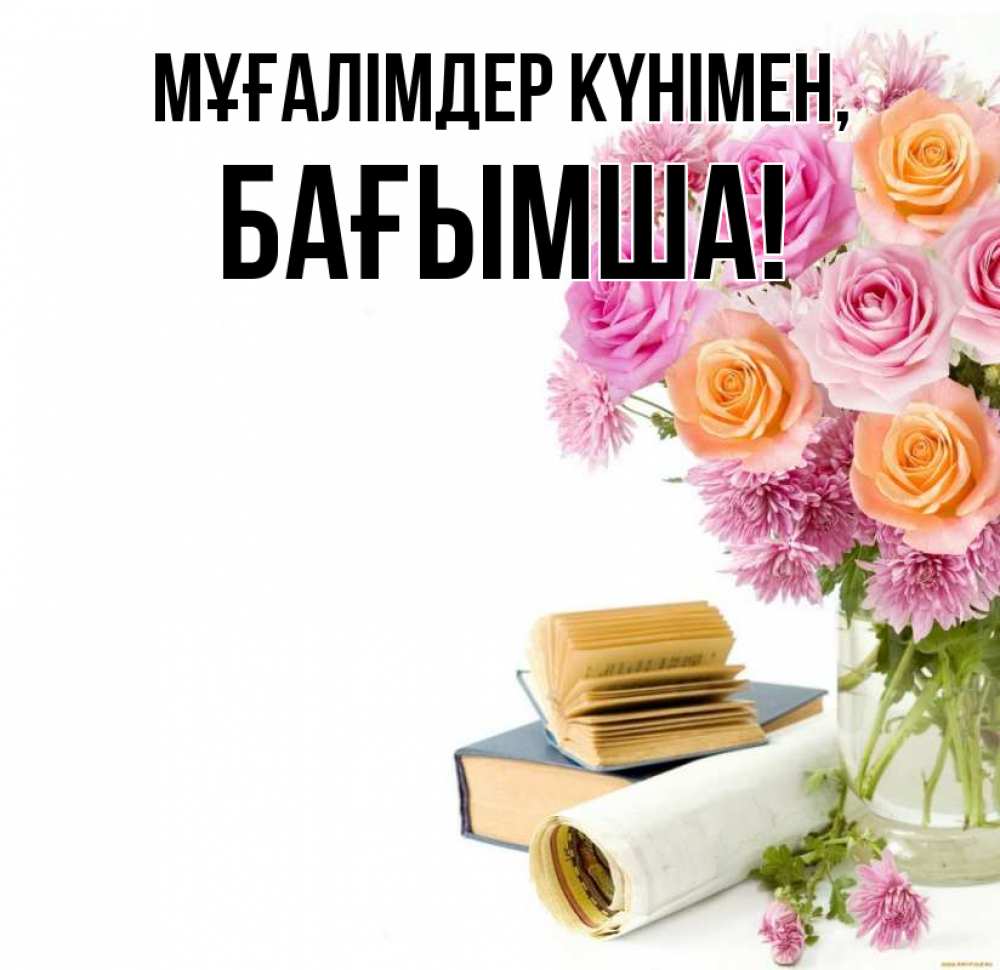 Күн сайын ашық хат с именем, БАҒЫМША Мұғалімдер күнімен цветы Онлайн тегін жүктеп алу тілектері бар керемет карта 