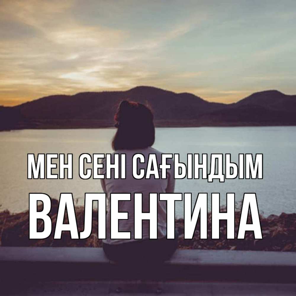 Күн сайын ашық хат с именем, Валентина Мен сені сағындым я уже соскучилась Онлайн тегін жүктеп алу тілектері бар керемет карта 
