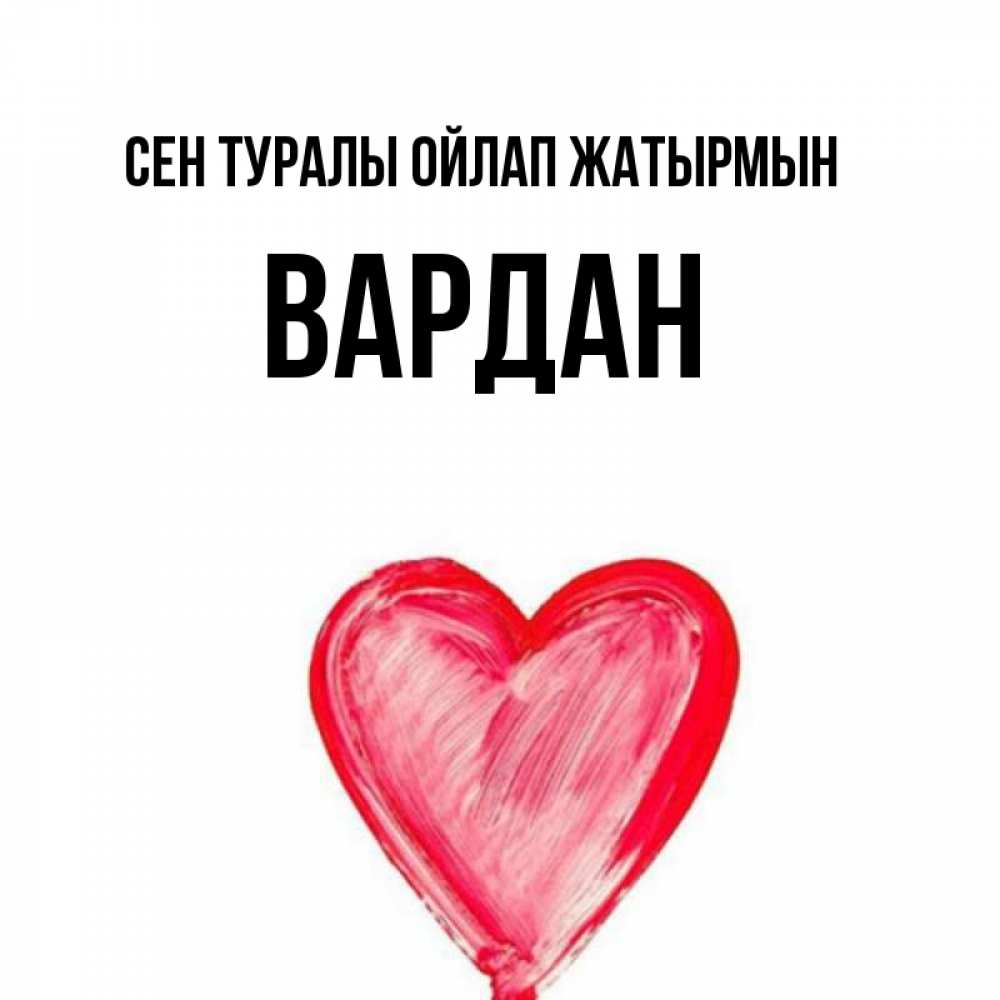Күн сайын ашық хат с именем, Вардан Сен туралы ойлап жатырмын для влюбленных Онлайн тегін жүктеп алу тілектері бар керемет карта 