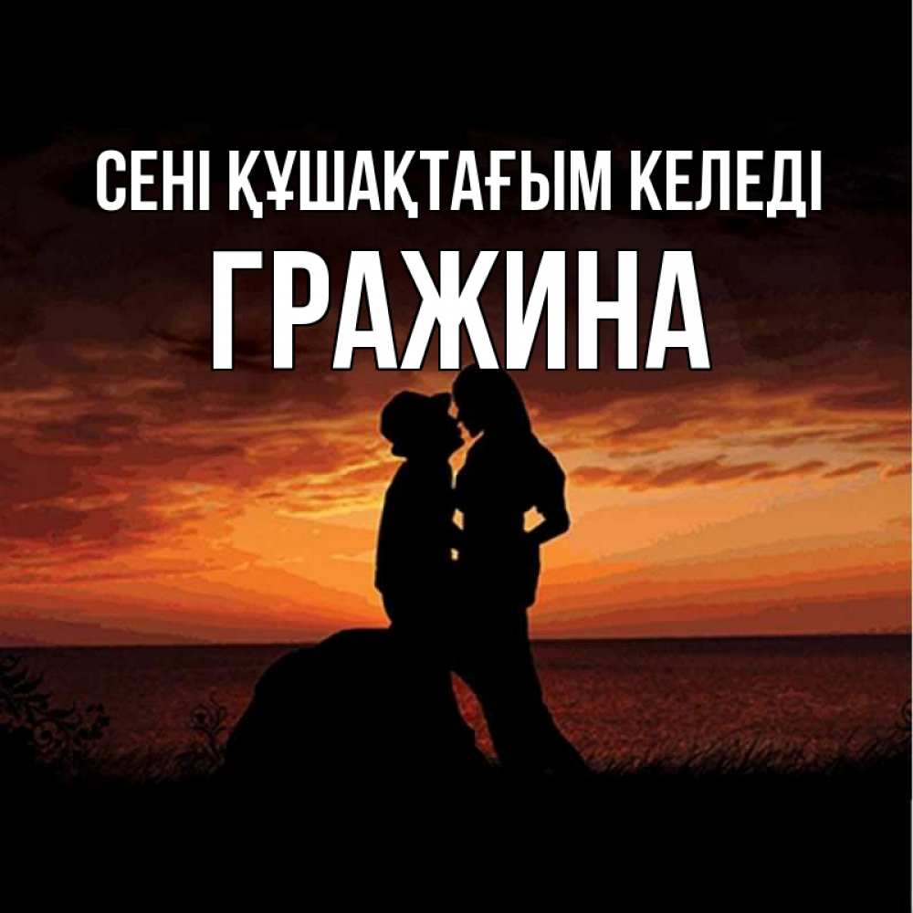 Күн сайын ашық хат с именем, Гражина сені құшақтағым келеді парень и девушка и оранжевое небо Онлайн тегін жүктеп алу тілектері бар керемет карта 