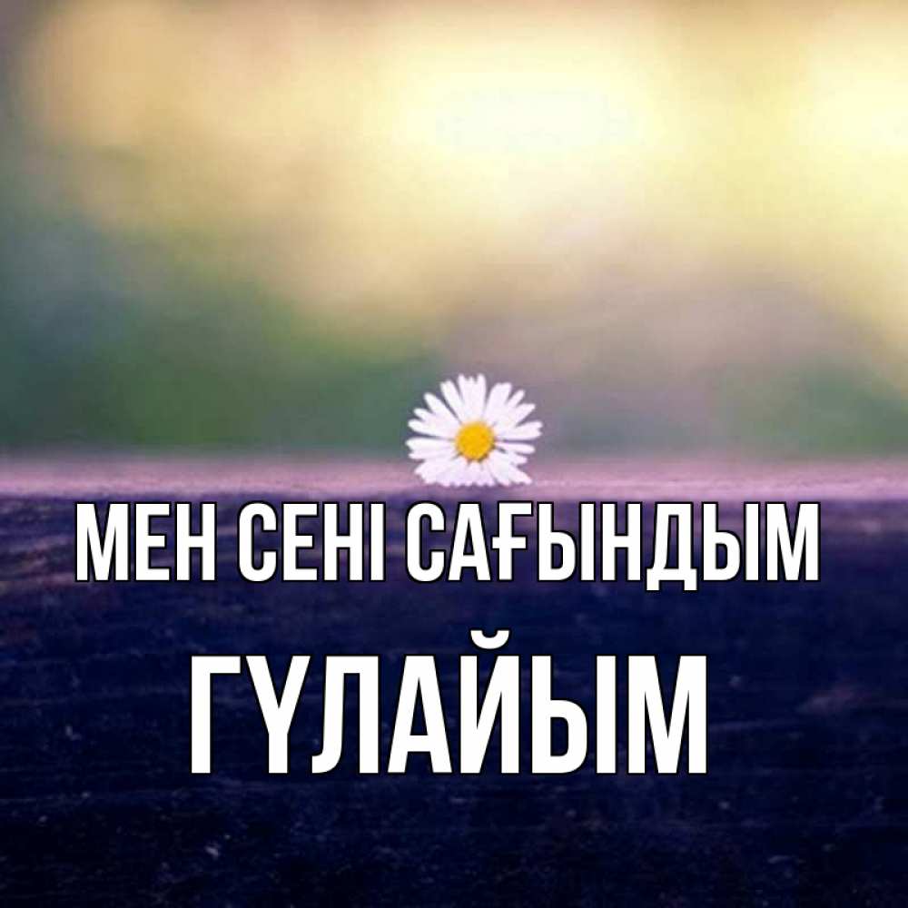 Күн сайын ашық хат с именем, ГҮЛАЙЫМ Мен сені сағындым приходи в гости Онлайн тегін жүктеп алу тілектері бар керемет карта 