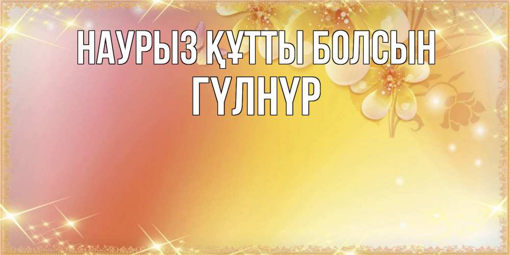 Күн сайын ашық хат с именем, ГҮЛНҮР Наурыз құтты болсын бесплатные открытки на международный женский день Онлайн тегін жүктеп алу тілектері бар керемет карта 
