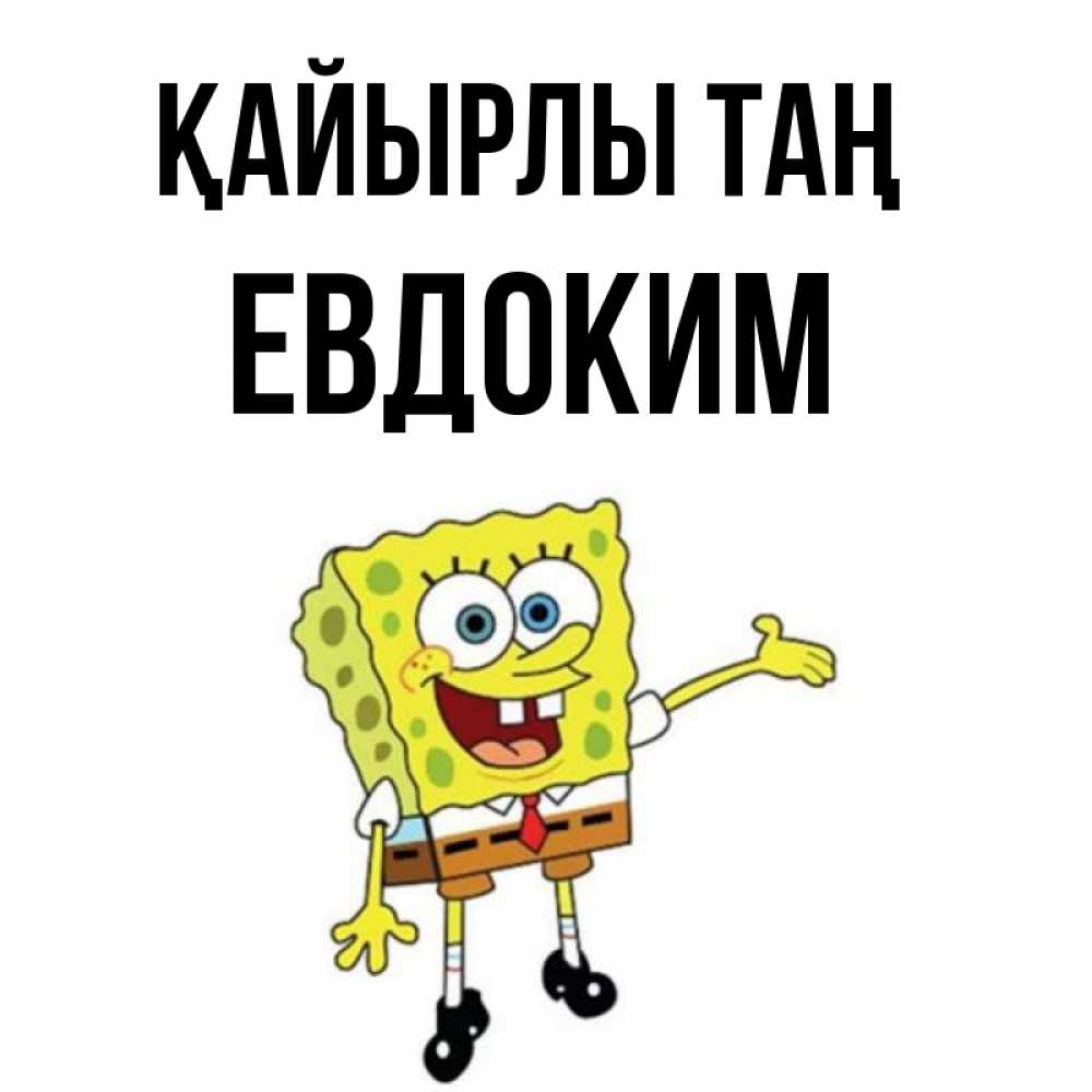 Күн сайын ашық хат с именем, Евдоким Қайырлы таң губка боб улыбается Онлайн тегін жүктеп алу тілектері бар керемет карта 