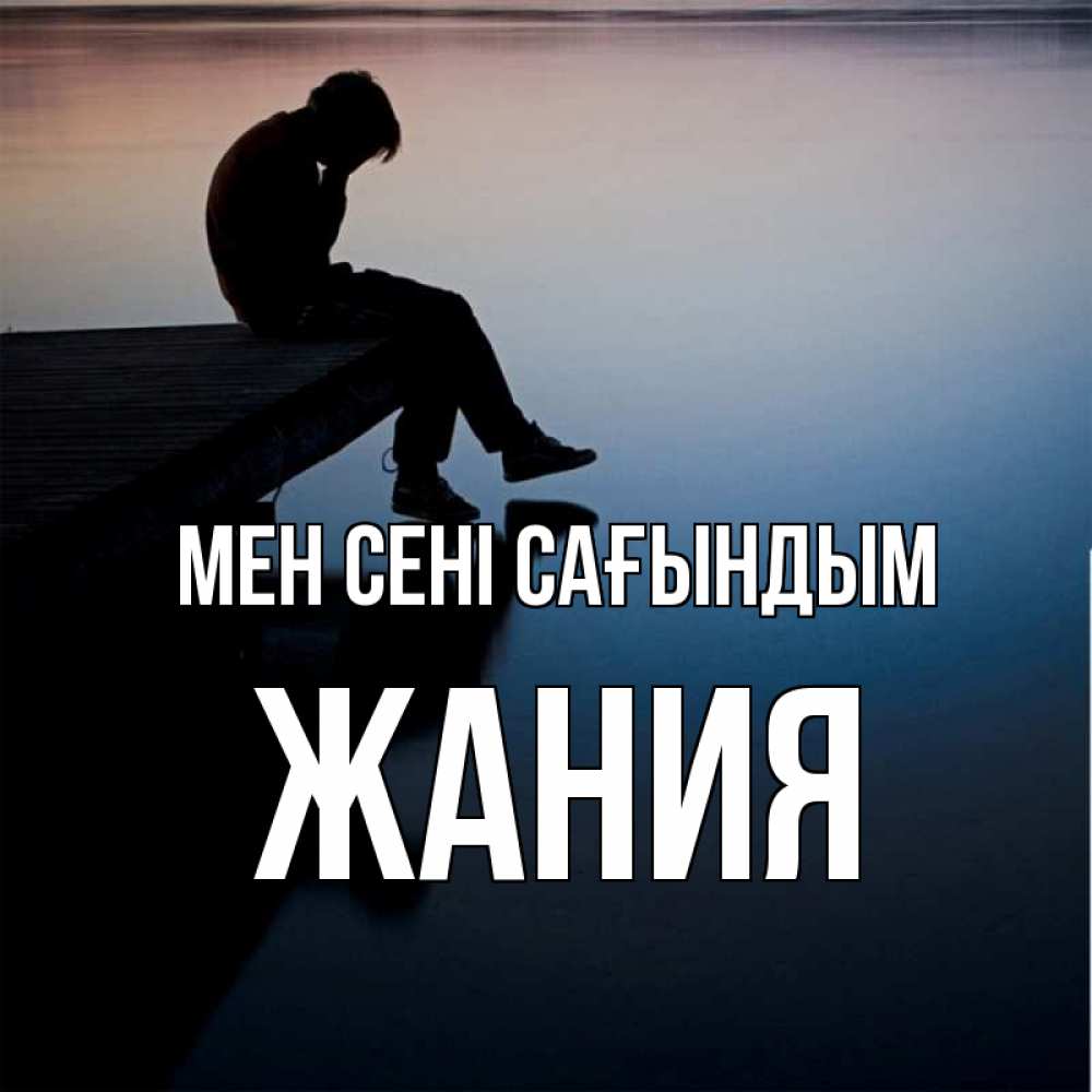 Күн сайын ашық хат с именем, ЖАНИЯ Мен сені сағындым печаль Онлайн тегін жүктеп алу тілектері бар керемет карта 