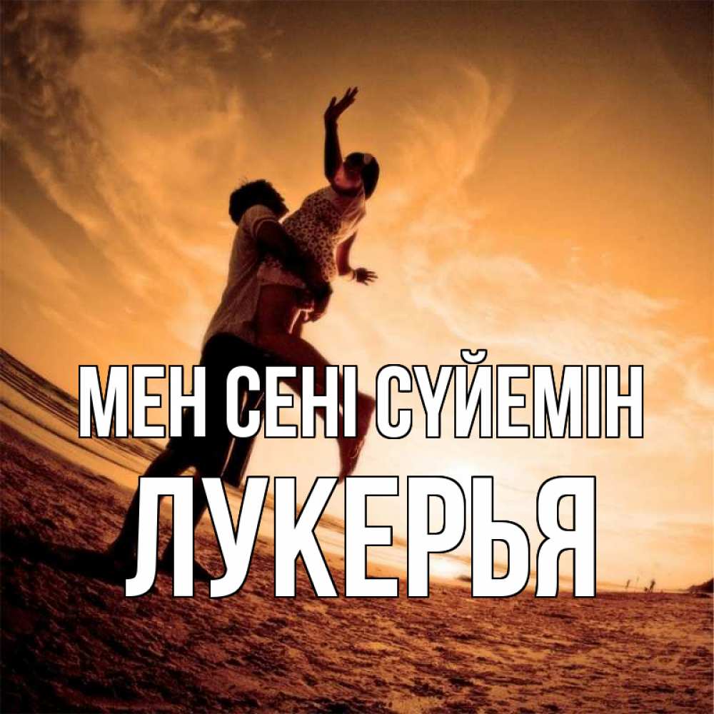 Күн сайын ашық хат с именем, Лукерья Мен сені сүйемін парень держит девушку Онлайн тегін жүктеп алу тілектері бар керемет карта 