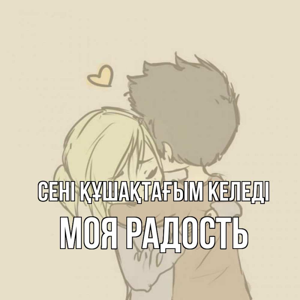 Күн сайын ашық хат с именем, Моя-радость сені құшақтағым келеді с сердечком рисунок Онлайн тегін жүктеп алу тілектері бар керемет карта 