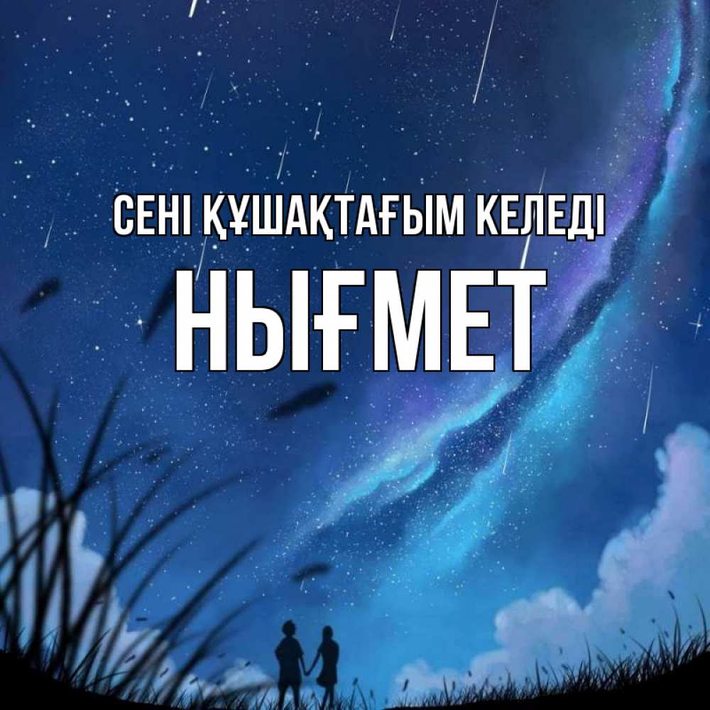 Күн сайын ашық хат с именем, НЫҒМЕТ сені құшақтағым келеді камыши Онлайн тегін жүктеп алу тілектері бар керемет карта 