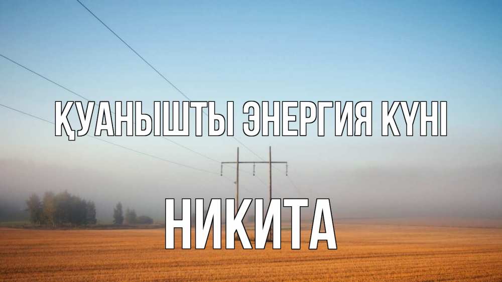 Күн сайын ашық хат с именем, Никита Қуанышты энергия күні ЛЭП столбы Онлайн тегін жүктеп алу тілектері бар керемет карта 