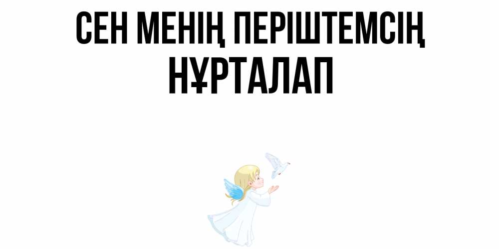 Күн сайын ашық хат с именем, НҰРТАЛАП Сен менің періштемсің ангел, голубь Онлайн тегін жүктеп алу тілектері бар керемет карта 